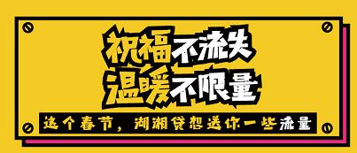 祝福不流失，温暖不限量”这个春节，湖湘贷想送你一些流量。